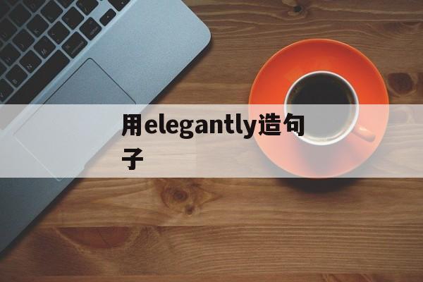 用elegantly造句子